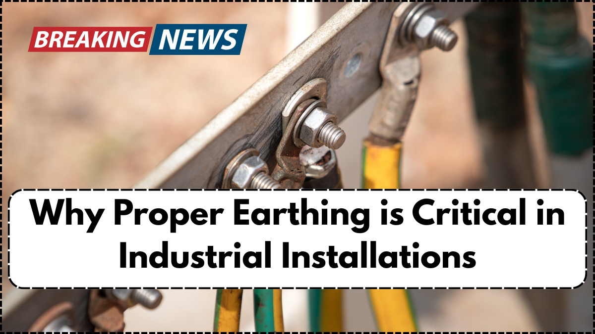 Why Proper Earthing is Critical in Industrial Installations