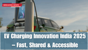 EV Charging Innovation India 2025 – Fast, Shared & Accessible